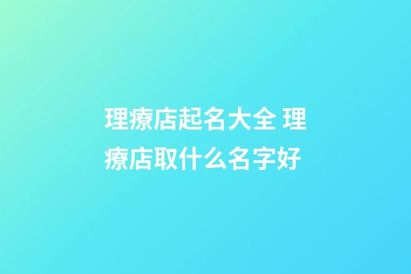 理療店起名大全 理療店取什么名字好-第1張-店鋪起名-玄機派